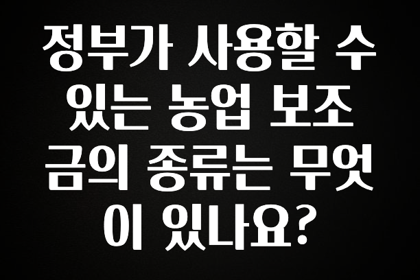 “이건” 꼭 보고 하세요 정부가 사용할 수 있는 농업 보조금의 종류는 무엇이 있나요? 실간 리뷰