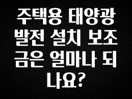 싹 다알려줌 주택용 태양광 발전 설치 보조금은 얼마나 되나요? 리뷰가 많습니다