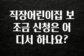 소름돋게 직장어린이집 보조금 신청은 어디서 하나요? 핫한 정보입니다