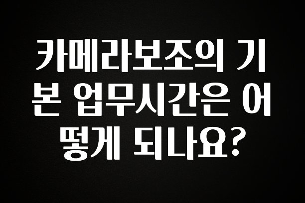 “이거” 절대 놓치지마세요 카메라보조의 기본 업무시간은 어떻게 되나요? 바로 소개합니다.