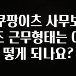 이번 선물은 꼭 쿠팡이츠 사무보조 근무형태는 어떻게 되나요? 30초면 확인 가능합니다