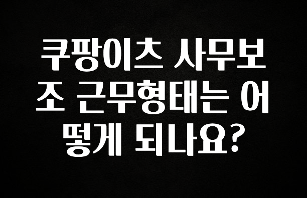 이번 선물은 꼭 쿠팡이츠 사무보조 근무형태는 어떻게 되나요? 30초면 확인 가능합니다