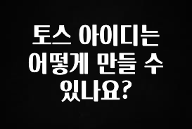 모두가 찾는 토스 아이디는 어떻게 만들 수 있나요? 후회하지 않습니다