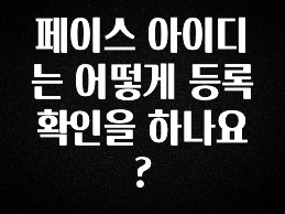 찐친이랑 확인하세요 페이스 아이디는 어떻게 등록확인을 하나요? 30초면 확인 가능합니다