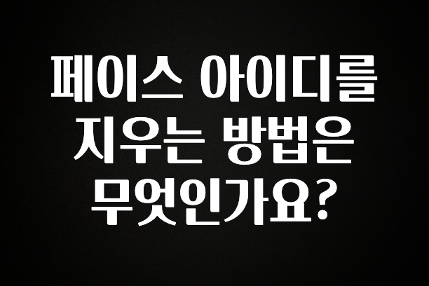 추가정보 떳다 페이스 아이디를 지우는 방법은 무엇인가요? 한 번에 알려드립니다