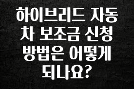엄마아빠가 좋아하는 하이브리드 자동차 보조금 신청 방법은 어떻게 되나요? 확인하시죠