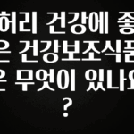 대박인 증거 허리 건강에 좋은 건강보조식품은 무엇이 있나요? 전합니다
