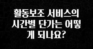 +최신 소식 활동보조 서비스의 시간별 단가는 어떻게 되나요? 관심이 뜨겁습니다