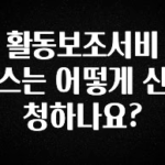 보고싶은 순간 활동보조서비스는 어떻게 신청하나요? 꼭 알아두세요