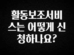 보고싶은 순간 활동보조서비스는 어떻게 신청하나요? 꼭 알아두세요