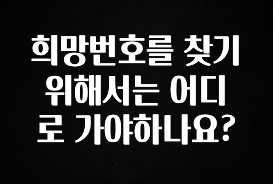 모두가 궁금해 했던 희망번호를 찾기 위해서는 어디로 가야하나요? 알짜배기만 골라가세요