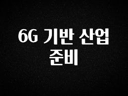 오늘 추천드려야 할 6G 기반 산업 준비 최신정보