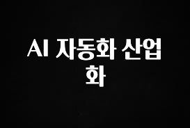 업뎃 정보 AI 자동화 산업화 궁금하시죠?