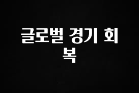 대박인 증거 글로벌 경기 회복 소개합니다