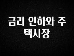 품절이 임박한 금리 인하와 주택시장 전해드립니다