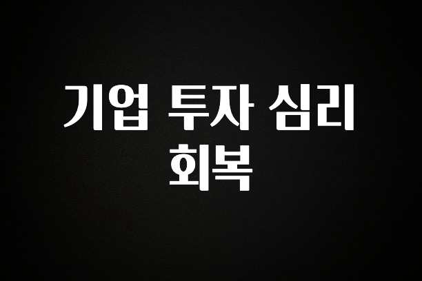 NEW 떳음 기업 투자 심리 회복 꼭 알아두세요