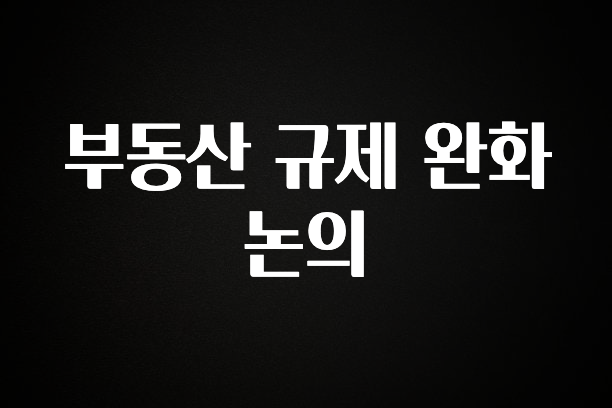 후회하지 않는 부동산 규제 완화 논의 군말없이 소개합니다