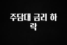 시간이 없다? 주담대 금리 하락 관심이 뜨거운 이유 입니다