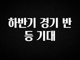 대박소식 하반기 경기 반등 기대 실시간 리뷰입니다