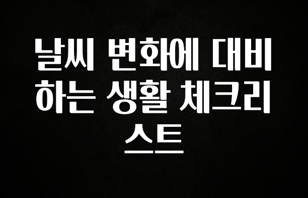주간 핫 날씨 변화에 대비하는 생활 체크리스트 놓치지마세요