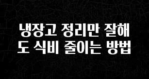 간단소식 냉장고 정리만 잘해도 식비 줄이는 방법 정직하게 소개해보겠습니다