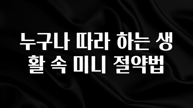 금주의 인기 누구나 따라 하는 생활 속 미니 절약법 30초면 확인 가능합니다