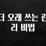 꼭 써야하는 더 오래 쓰는 관리 비법 기억하세요