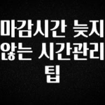 진심이 담긴 마감시간 늦지 않는 시간관리 팁 알려드릴게요