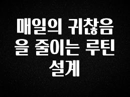 빠르게 확인 하세요! 매일의 귀찮음을 줄이는 루틴 설계 요약정리