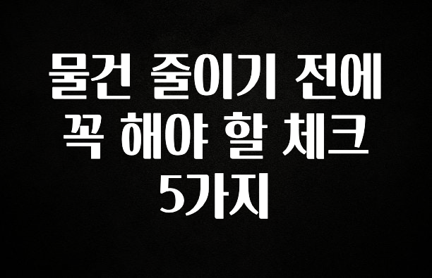 드디어 공개 물건 줄이기 전에 꼭 해야 할 체크 5가지 한 번에 알려드립니다