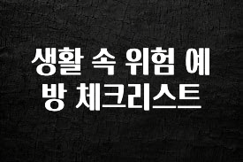 꾸준한 인기 생활 속 위험 예방 체크리스트 알려드릴게요
