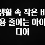 꾸준한 인기 생활 속 작은 비용 줄이는 아이디어 소개합니다