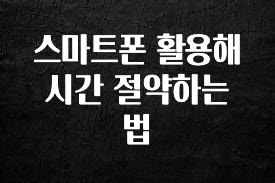 보고싶은 순간 스마트폰 활용해 시간 절약하는 법 주목하고 계십니다