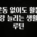 이건”꼭” 알아보자 운동 없이도 활동량 늘리는 생활 루틴 지금 소개할게요