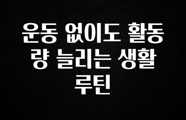 이건”꼭” 알아보자 운동 없이도 활동량 늘리는 생활 루틴 지금 소개할게요