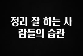 모두가 궁금했던 정리 잘 하는 사람들의 습관 알짜배기만 골라가세요
