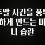 이렇게 달라졌다고? 주말 시간을 풍부하게 만드는 미니 습관 확인해보세요