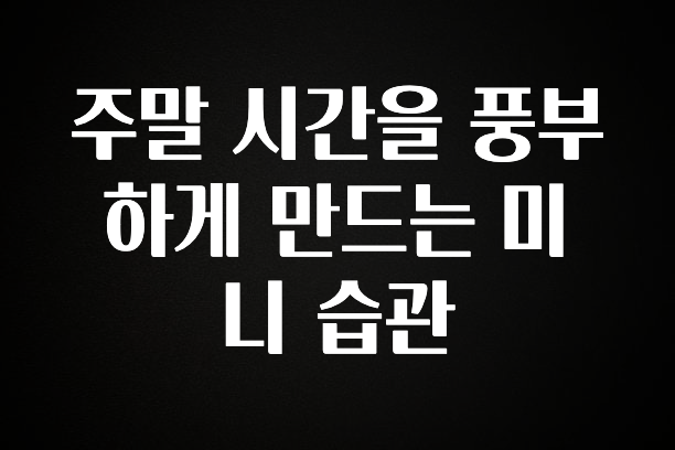 이렇게 달라졌다고? 주말 시간을 풍부하게 만드는 미니 습관 확인해보세요