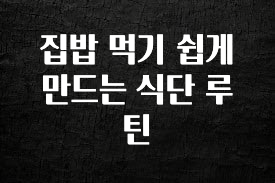 “이건” 꼭 보고 하세요 집밥 먹기 쉽게 만드는 식단 루틴 지금 소개할게요