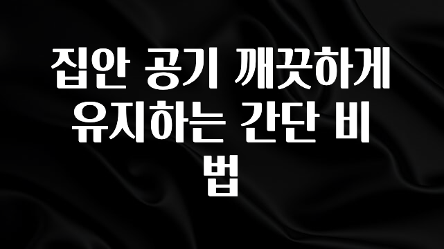 간편확인 집안 공기 깨끗하게 유지하는 간단 비법 전합니다