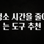 美친 소식 청소 시간을 줄이는 도구 추천 지금 바로 공개합니다