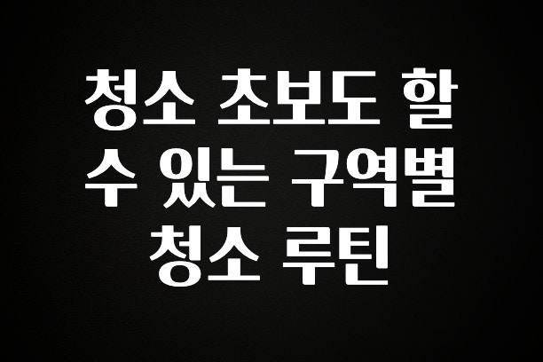요즘 이게 유행 청소 초보도 할 수 있는 구역별 청소 루틴 알려드릴게요