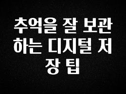 최다 검색한 추억을 잘 보관하는 디지털 저장 팁 궁금하신가요?