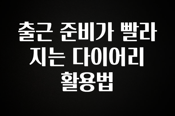 사랑을 담은 출근 준비가 빨라지는 다이어리 활용법 관심이 뜨겁습니다