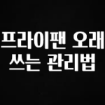 사랑을 담은 선물 프라이팬 오래 쓰는 관리법 실시간 리뷰입니다
