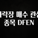 간단소식 하락장 매수 관심 종목 DFEN 요약본만 확인해보세요