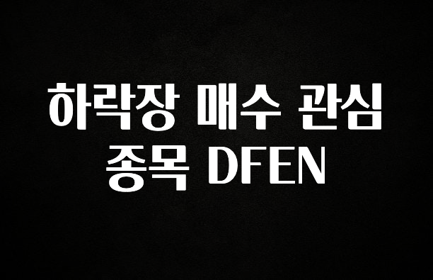 간단소식 하락장 매수 관심 종목 DFEN 요약본만 확인해보세요