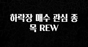 간단정보 하락장 매수 관심 종목 REW 지금 소개할게요