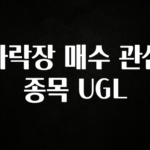 엄마아빠가 좋아하는 하락장 매수 관심 종목 UGL 한 번에 알려드립니다
