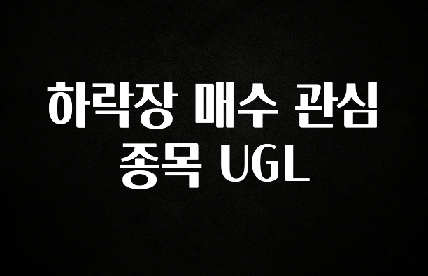 엄마아빠가 좋아하는 하락장 매수 관심 종목 UGL 한 번에 알려드립니다